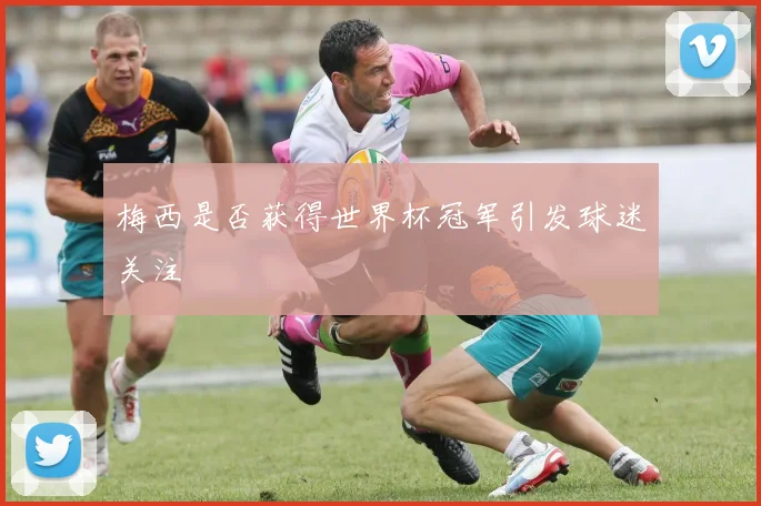 梅西是否获得世界杯冠军引发球迷关注