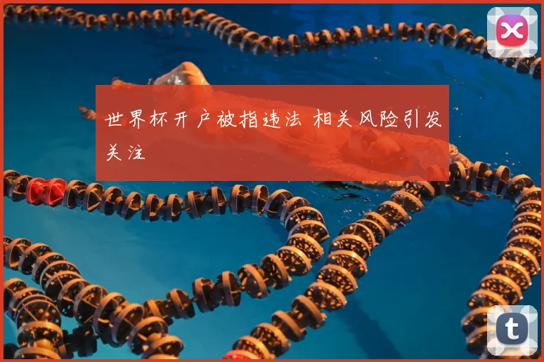 世界杯开户被指违法 相关风险引发关注
