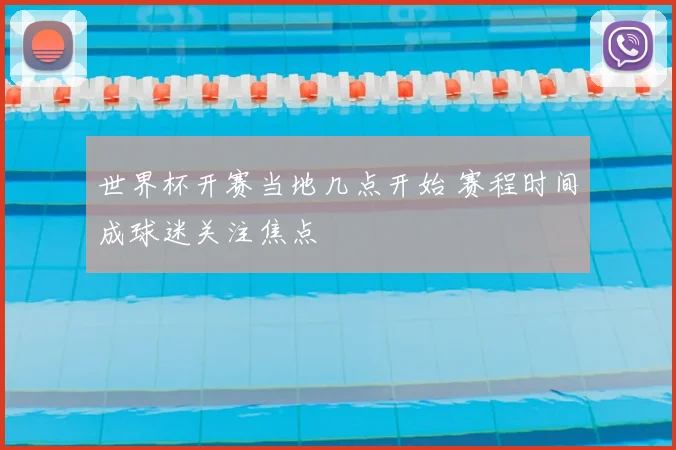 世界杯开赛当地几点开始 赛程时间成球迷关注焦点