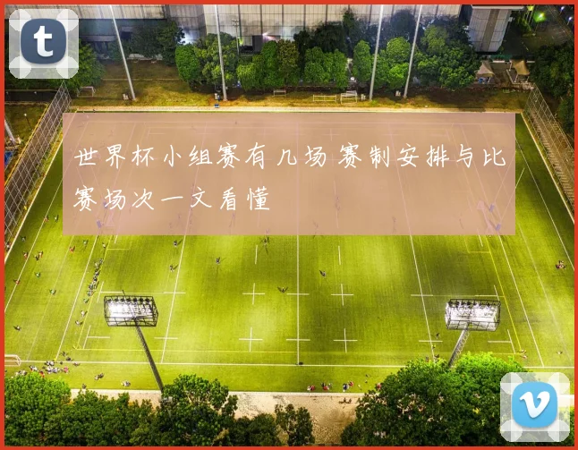 世界杯小组赛有几场 赛制安排与比赛场次一文看懂