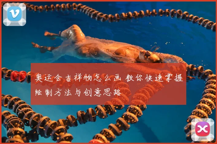 奥运会吉祥物怎么画 教你快速掌握绘制方法与创意思路