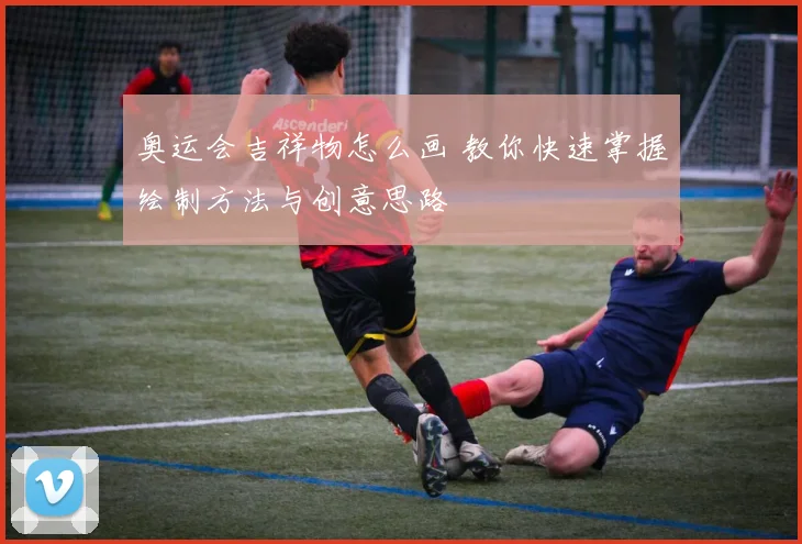 奥运会吉祥物怎么画 教你快速掌握绘制方法与创意思路